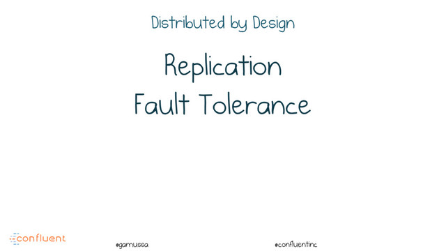 @
@gamussa @confluentinc
Replication
Fault Tolerance
Distributed by Design
