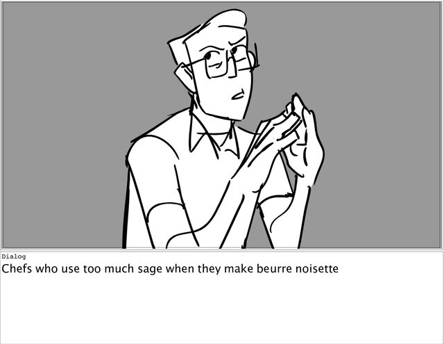Dialog
Chefs
who
use
too
much
sage
when
they
make
beurre
noisette
