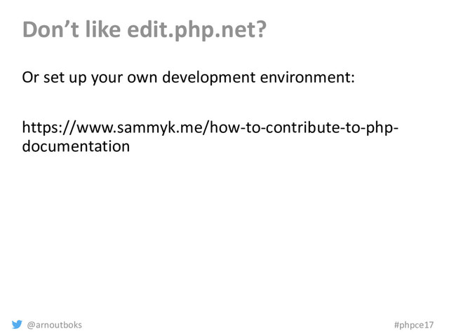 @arnoutboks #phpce17
Don’t like edit.php.net?
Or set up your own development environment:
https://www.sammyk.me/how-to-contribute-to-php-
documentation
