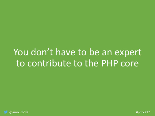 @arnoutboks #phpce17
You don’t have to be an expert
to contribute to the PHP core
