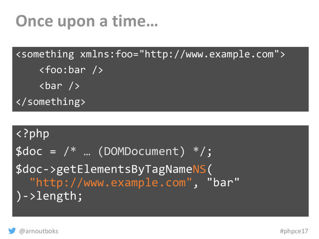 @arnoutboks #phpce17
Once upon a time…




getElementsByTagNameNS(
"http://www.example.com", "bar"
)->length;
