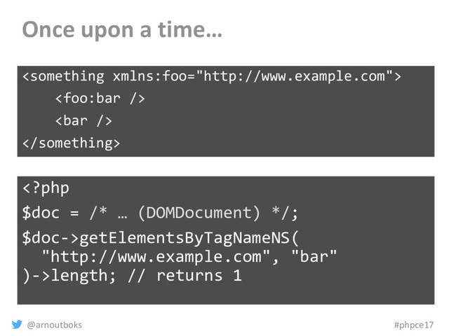 @arnoutboks #phpce17
Once upon a time…




getElementsByTagNameNS(
"http://www.example.com", "bar"
)->length; // returns 1
