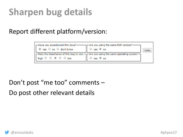 @arnoutboks #phpce17
Sharpen bug details
Report different platform/version:
Don’t post “me too” comments –
Do post other relevant details
