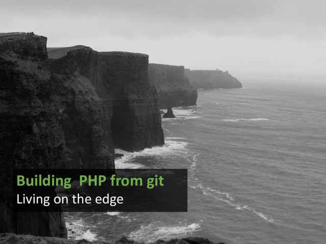 Building PHP from git
Living on the edge
