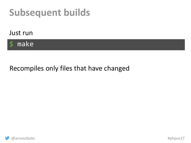 @arnoutboks #phpce17
Subsequent builds
$ make
Just run
Recompiles only files that have changed
