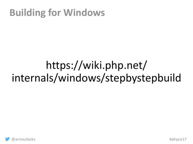@arnoutboks #phpce17
https://wiki.php.net/
internals/windows/stepbystepbuild
Building for Windows
