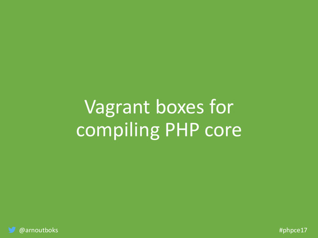@arnoutboks #phpce17
Vagrant boxes for
compiling PHP core
