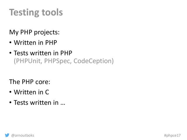 @arnoutboks #phpce17
Testing tools
My PHP projects:
• Written in PHP
• Tests written in PHP
(PHPUnit, PHPSpec, CodeCeption)
The PHP core:
• Written in C
• Tests written in …
