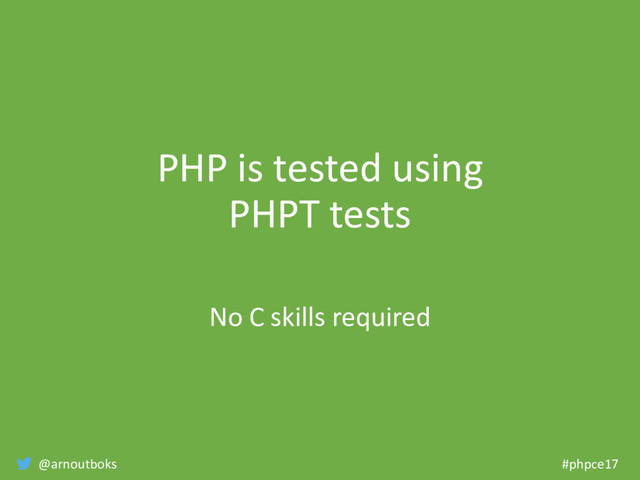 @arnoutboks #phpce17
PHP is tested using
PHPT tests
No C skills required
