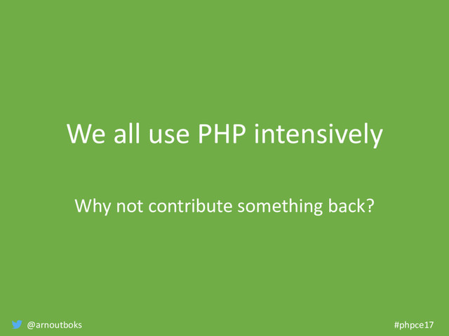 @arnoutboks #phpce17
We all use PHP intensively
Why not contribute something back?
