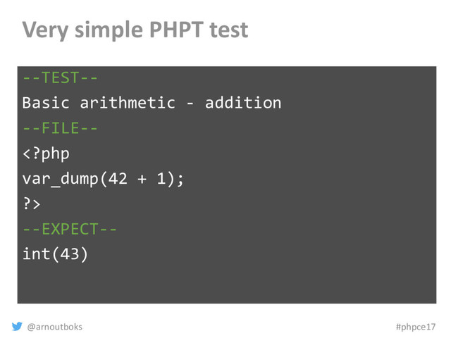 @arnoutboks #phpce17
Very simple PHPT test
--TEST--
Basic arithmetic - addition
--FILE--

--EXPECT--
int(43)
