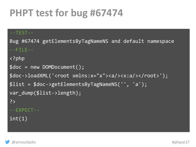 @arnoutboks #phpce17
PHPT test for bug #67474
--TEST--
Bug #67474 getElementsByTagNameNS and default namespace
--FILE--
loadXML('<a></a>');
$list = $doc->getElementsByTagNameNS('', 'a');
var_dump($list->length);
?>
--EXPECT--
int(1)
