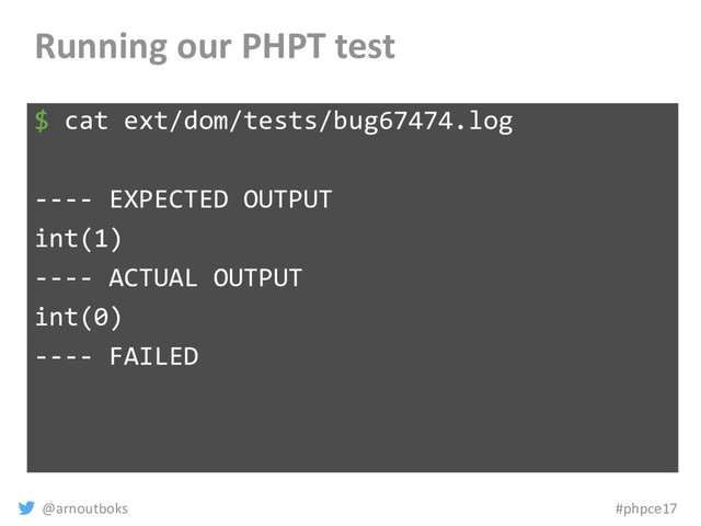 @arnoutboks #phpce17
Running our PHPT test
$ cat ext/dom/tests/bug67474.log
---- EXPECTED OUTPUT
int(1)
---- ACTUAL OUTPUT
int(0)
---- FAILED
