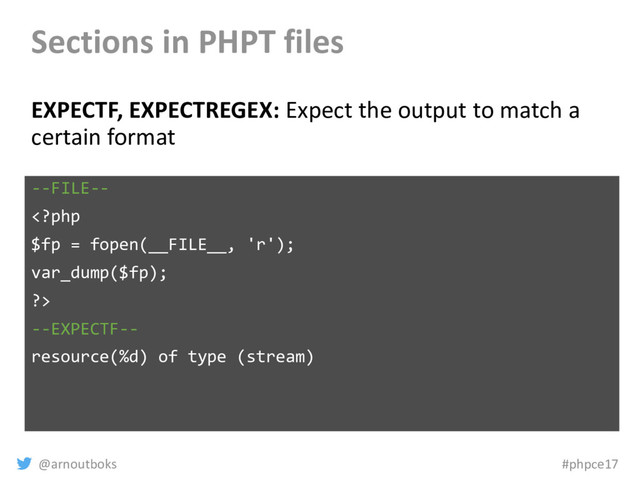 @arnoutboks #phpce17
Sections in PHPT files
EXPECTF, EXPECTREGEX: Expect the output to match a
certain format
--FILE--

--EXPECTF--
resource(%d) of type (stream)
