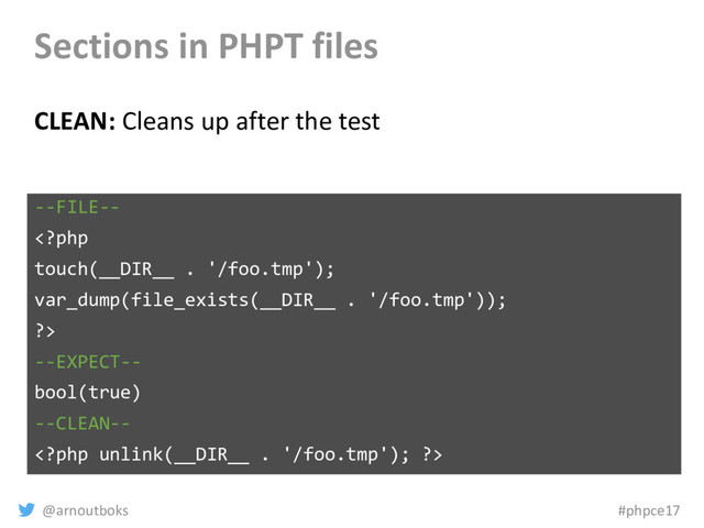 @arnoutboks #phpce17
Sections in PHPT files
CLEAN: Cleans up after the test
--FILE--

--EXPECT--
bool(true)
--CLEAN--

