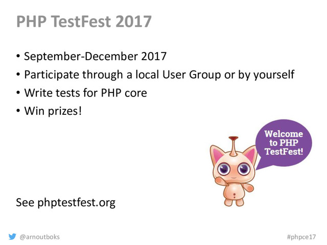 @arnoutboks #phpce17
PHP TestFest 2017
• September-December 2017
• Participate through a local User Group or by yourself
• Write tests for PHP core
• Win prizes!
See phptestfest.org
