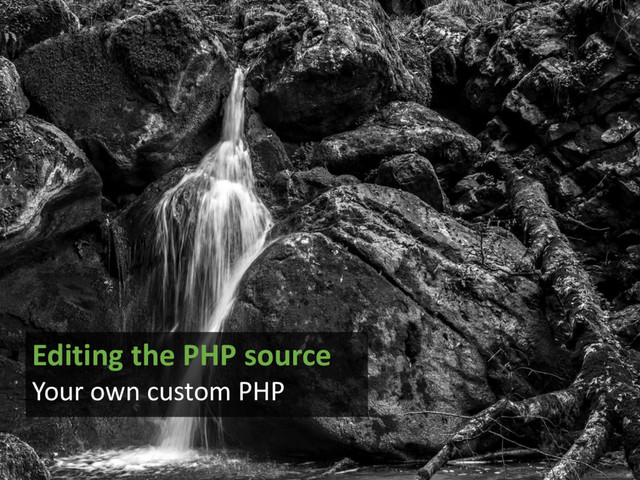 Editing the PHP source
Your own custom PHP
