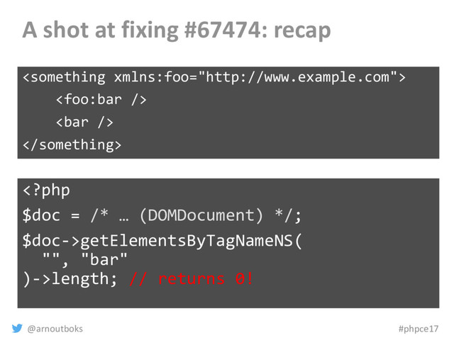 @arnoutboks #phpce17
A shot at fixing #67474: recap




getElementsByTagNameNS(
"", "bar"
)->length; // returns 0!
