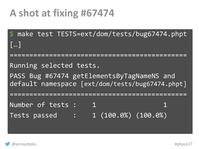 @arnoutboks #phpce17
A shot at fixing #67474
$ make test TESTS=ext/dom/tests/bug67474.phpt
[…]
=============================================
Running selected tests.
PASS Bug #67474 getElementsByTagNameNS and
default namespace [ext/dom/tests/bug67474.phpt]
=============================================
Number of tests : 1 1
Tests passed : 1 (100.0%) (100.0%)
