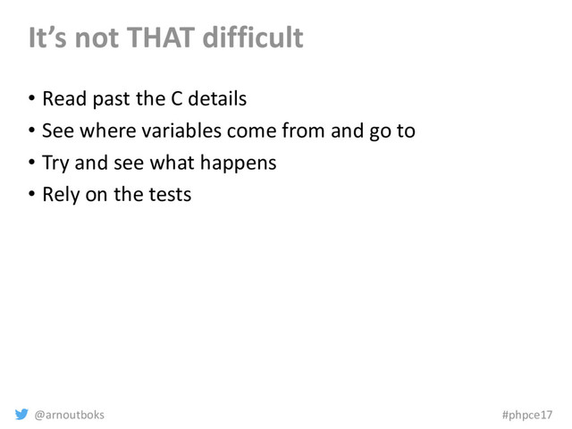 @arnoutboks #phpce17
It’s not THAT difficult
• Read past the C details
• See where variables come from and go to
• Try and see what happens
• Rely on the tests
