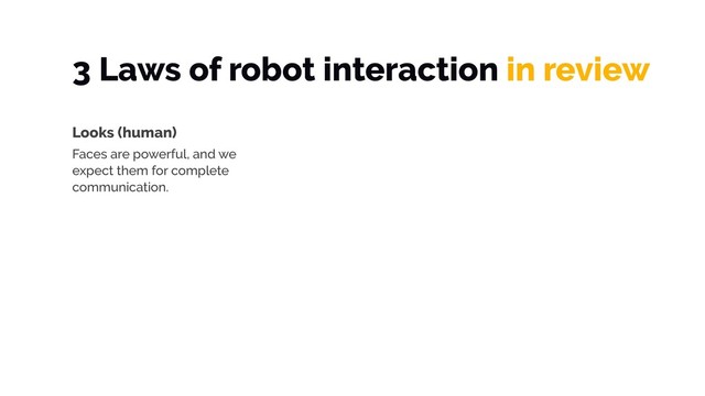 3 Laws of robot interaction in review
Looks (human)
Faces are powerful, and we
expect them for complete
communication.
