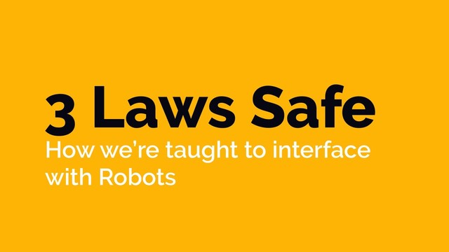 3 Laws Safe
How we’re taught to interface
with Robots

