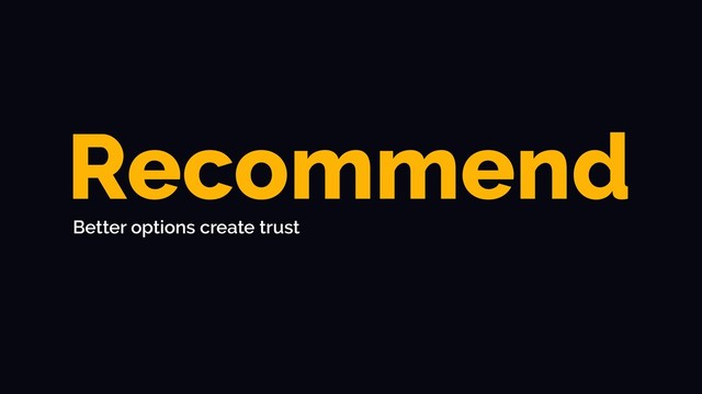Recommend
Better options create trust

