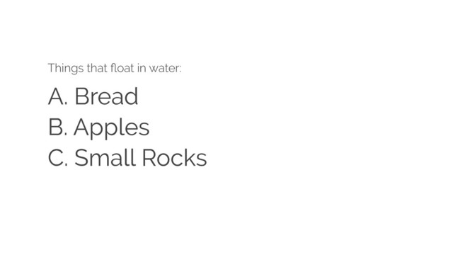 A. Bread
Things that ﬂoat in water:
B. Apples
C. Small Rocks
