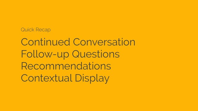 Continued Conversation
Follow-up Questions
Recommendations
Contextual Display
Quick Recap

