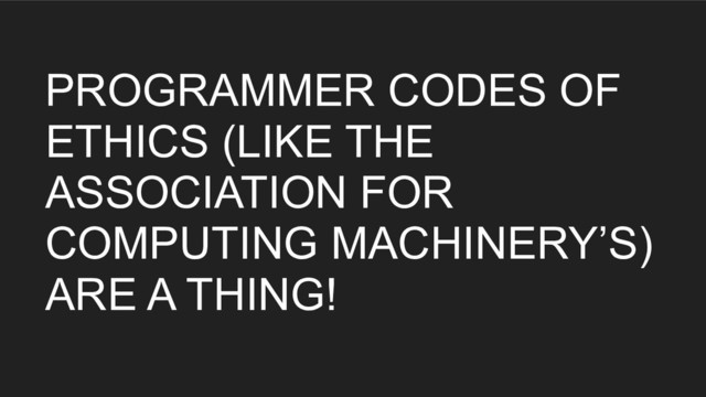 PROGRAMMER CODES OF
ETHICS (LIKE THE
ASSOCIATION FOR
COMPUTING MACHINERY’S)
ARE A THING!
