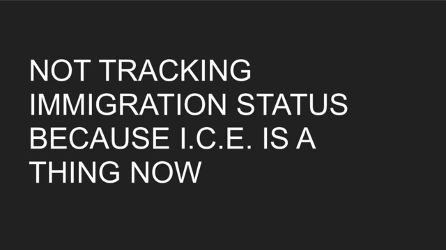 NOT TRACKING
IMMIGRATION STATUS
BECAUSE I.C.E. IS A
THING NOW
