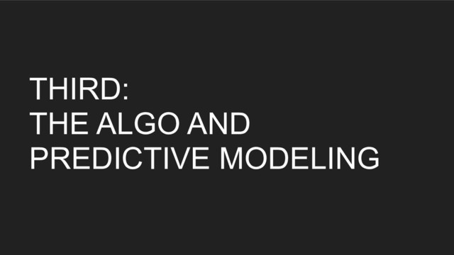 THIRD:
THE ALGO AND
PREDICTIVE MODELING
