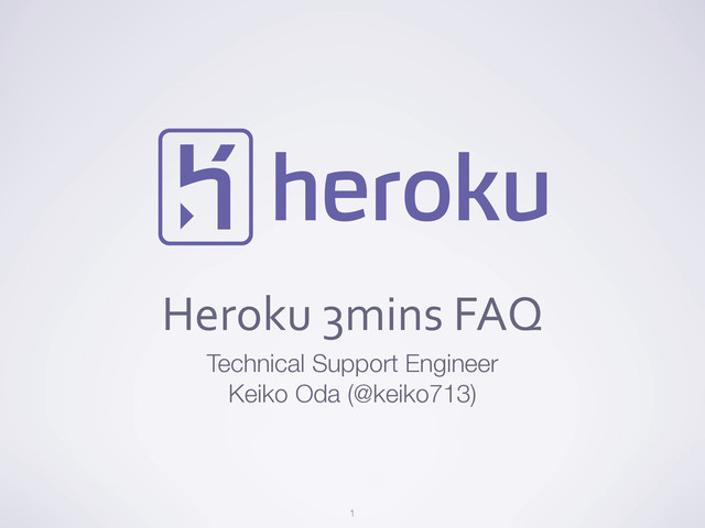 Heroku	  3mins	  FAQ
Technical Support Engineer
Keiko Oda (@keiko713)
1
