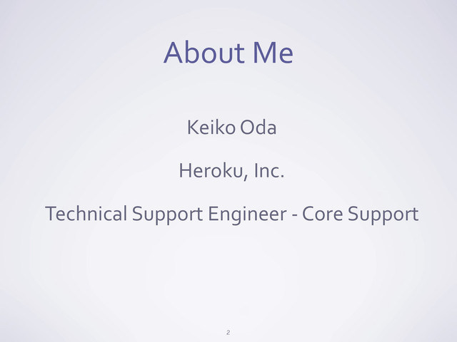 About	  Me
2
Keiko	  Oda
Heroku,	  Inc.
Technical	  Support	  Engineer	  -­‐	  Core	  Support
