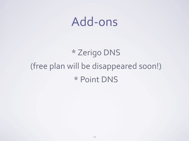 Add-­‐ons
*	  Zerigo	  DNS
(free	  plan	  will	  be	  disappeared	  soon!)
*	  Point	  DNS
14
