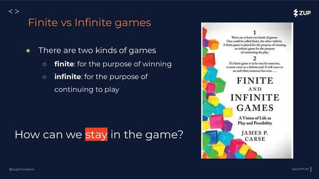 @zupinnovation zup.com.br
<>
Finite vs Inﬁnite games
● There are two kinds of games
○ ﬁnite: for the purpose of winning
○ inﬁnite: for the purpose of
continuing to play
How can we stay in the game?
