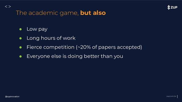 @zupinnovation zup.com.br
<>
● Low pay
● Long hours of work
● Fierce competition (~20% of papers accepted)
● Everyone else is doing better than you
@zupinnovation
The academic game, but also
