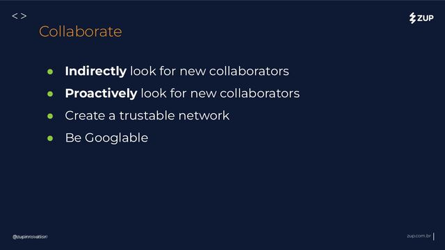 @zupinnovation zup.com.br
<>
● Indirectly look for new collaborators
● Proactively look for new collaborators
● Create a trustable network
● Be Googlable
@zupinnovation
Collaborate
