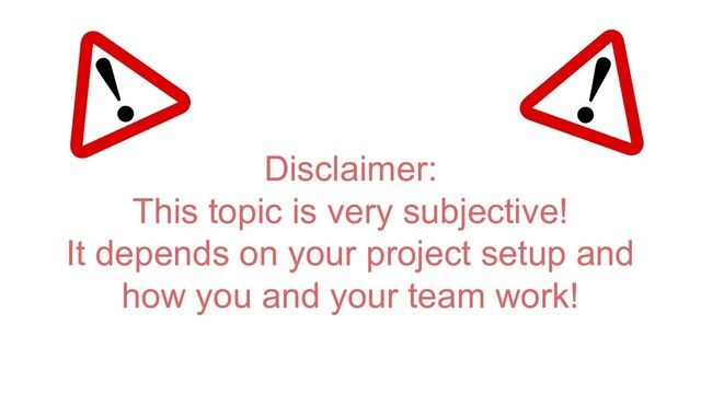 Disclaimer:
This topic is very subjective!
It depends on your project setup and
how you and your team work!
