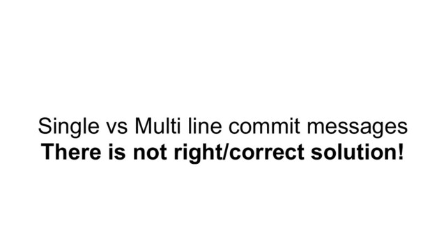 Single vs Multi line commit messages
There is not right/correct solution!
