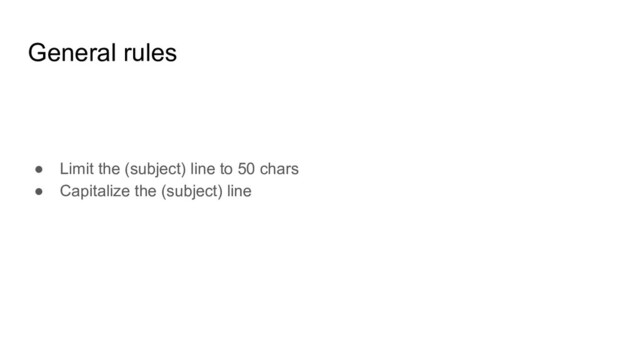 General rules
● Limit the (subject) line to 50 chars
● Capitalize the (subject) line
