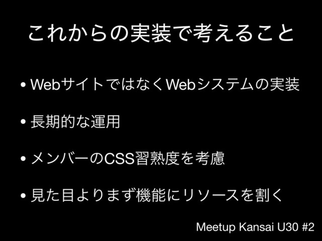 Meetup Kansai U30 #2
͜Ε͔Βͷ࣮૷Ͱߟ͑Δ͜ͱ
• WebαΠτͰ͸ͳ͘WebγεςϜͷ࣮૷

• ௕ظతͳӡ༻

• ϝϯόʔͷCSSशख़౓Λߟྀ

• ݟͨ໨ΑΓ·ͣػೳʹϦιʔεΛׂ͘
