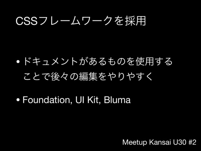 Meetup Kansai U30 #2
CSSϑϨʔϜϫʔΫΛ࠾༻
• υΩϡϝϯτ͕͋Δ΋ͷΛ࢖༻͢Δ 
͜ͱͰޙʑͷฤूΛ΍Γ΍͘͢

• Foundation, UI Kit, Bluma
