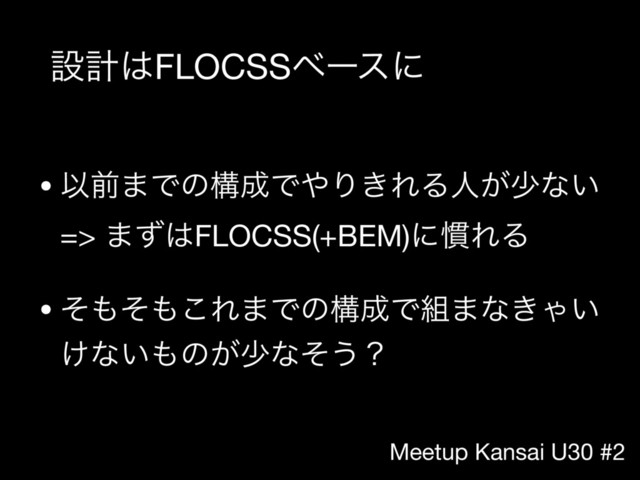 Meetup Kansai U30 #2
ઃܭ͸FLOCSSϕʔεʹ
• Ҏલ·Ͱͷߏ੒Ͱ΍Γ͖ΕΔਓ͕গͳ͍ 
=> ·ͣ͸FLOCSS(+BEM)ʹ׳ΕΔ

• ͦ΋ͦ΋͜Ε·Ͱͷߏ੒Ͱ૊·ͳ͖Ό͍
͚ͳ͍΋ͷ͕গͳͦ͏ʁ
