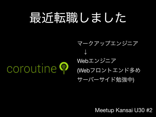 Meetup Kansai U30 #2
࠷ۙస৬͠·ͨ͠
ϚʔΫΞοϓΤϯδχΞ

ɹˣ

WebΤϯδχΞ 
(WebϑϩϯτΤϯυଟΊ
αʔόʔαΠυษڧத)
