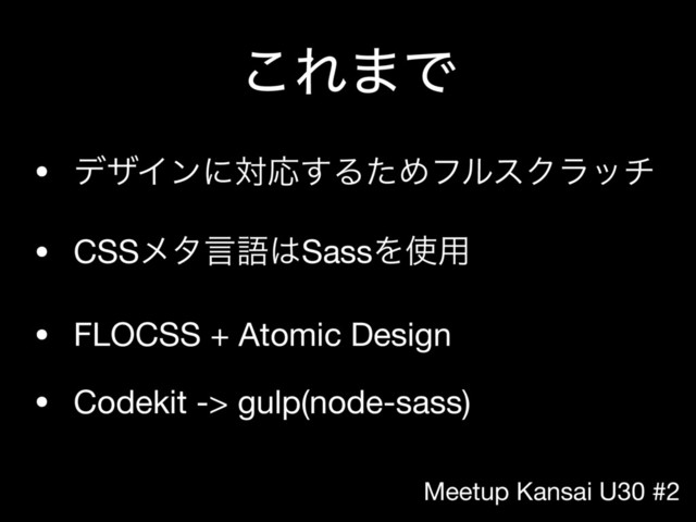 Meetup Kansai U30 #2
͜Ε·Ͱ
• σβΠϯʹରԠ͢ΔͨΊϑϧεΫϥον

• CSSϝλݴޠ͸SassΛ࢖༻

• FLOCSS + Atomic Design

• Codekit -> gulp(node-sass)
