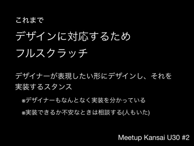Meetup Kansai U30 #2
σβΠϯʹରԠ͢ΔͨΊ 
ϑϧεΫϥον
σβΠφʔ͕දݱ͍ͨ͠ܗʹσβΠϯ͠ɺͦΕΛ
࣮૷͢Δελϯε

※σβΠφʔ΋ͳΜͱͳ࣮͘૷Λ෼͔͍ͬͯΔ

※࣮૷Ͱ͖Δ͔ෆ҆ͳͱ͖͸૬ஊ͢Δ(ਓ΋͍ͨ)
͜Ε·Ͱ
