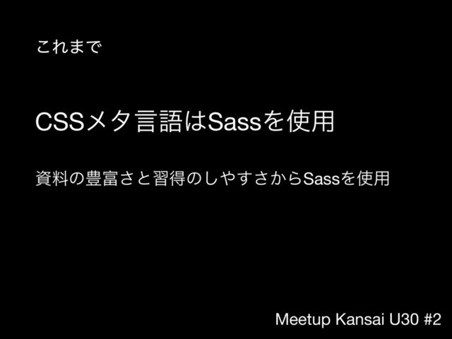 Meetup Kansai U30 #2
CSSϝλݴޠ͸SassΛ࢖༻
ࢿྉͷ๛෋͞ͱशಘͷ͠΍͔͢͞ΒSassΛ࢖༻
͜Ε·Ͱ
