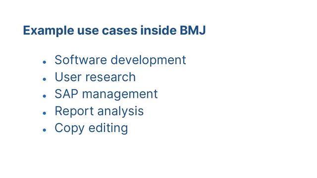 Example use cases inside BMJ
●
Software development
●
User research
●
SAP management
●
Report analysis
●
Copy editing
