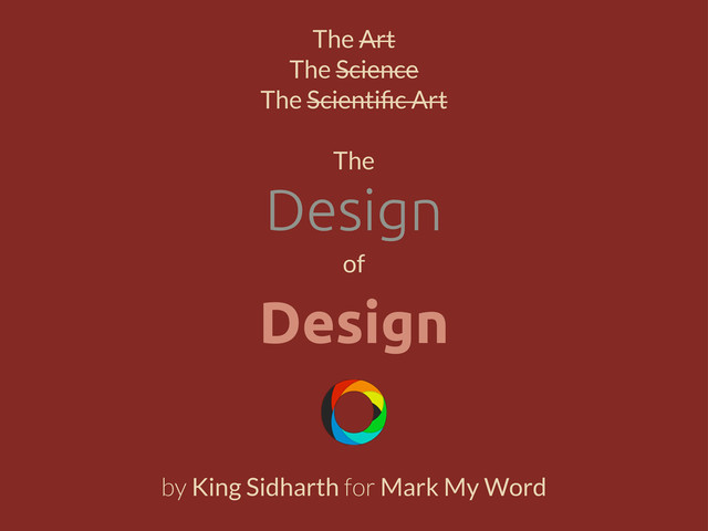 Design
The Art
The Science
The Scientiﬁc Art
The
of
Design
by King Sidharth for Mark My Word

